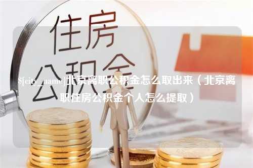 宣城北京离职公积金怎么取出来（北京离职住房公积金个人怎么提取）